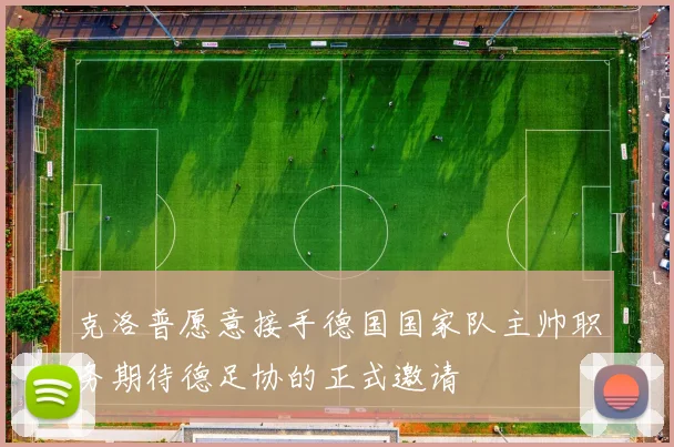 克洛普愿意接手德国国家队主帅职务期待德足协的正式邀请