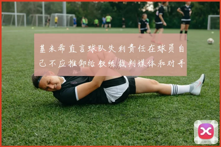 基米希直言球队失利责任在球员自己不应推卸给教练裁判媒体和对手