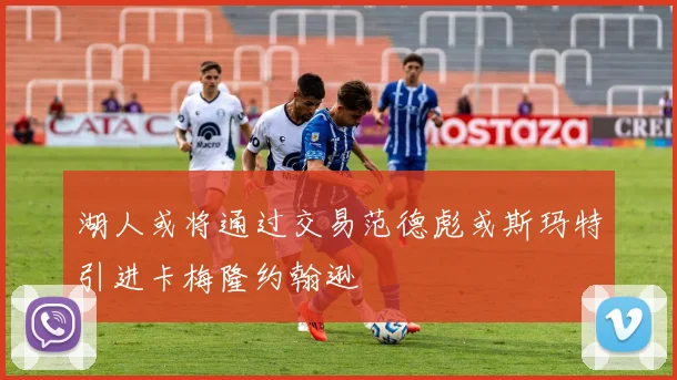 湖人或将通过交易范德彪或斯玛特引进卡梅隆约翰逊
