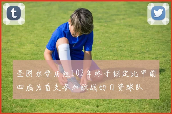 圣图尔登历经102年终于锁定比甲前四成为首支参加欧战的日资球队
