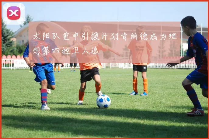 太阳队重申引援计划肯纳德成为理想第四控卫人选