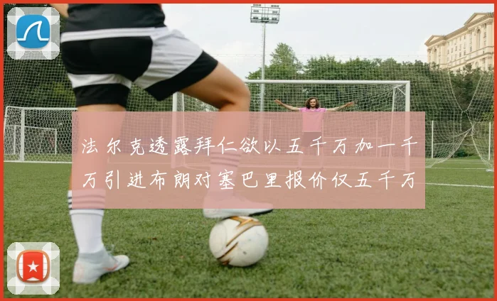 法尔克透露拜仁欲以五千万加一千万引进布朗对塞巴里报价仅五千万