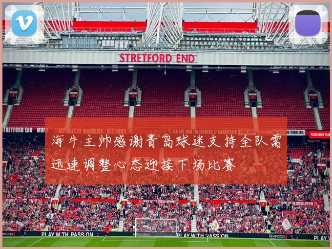 海牛主帅感谢青岛球迷支持全队需迅速调整心态迎接下场比赛